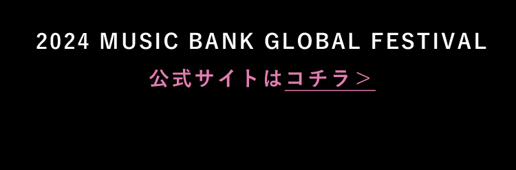 2024 MUSIC BANK GLOBAL FESTIVAL 公式サイトはコチラ＞