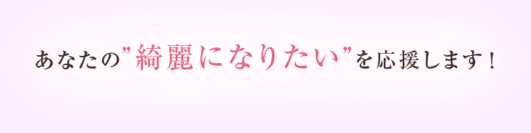 あなたの”綺麗になりたい”を応援します！