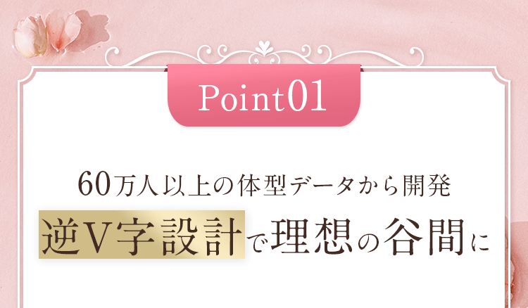 Point01 60万人以上の体型データから開発 逆V字設計で理想の谷間に