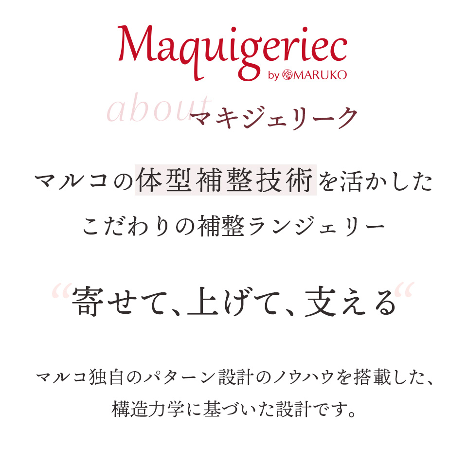 マキジェリーク（Maquigeriec）マルコの体型補整技術を活かしたこだわりの補整ランジェリー。“寄せて、上げて、支える”　マルコ独自のパターン設計のノウハウを搭載した、構造力学に基づいた設計です。