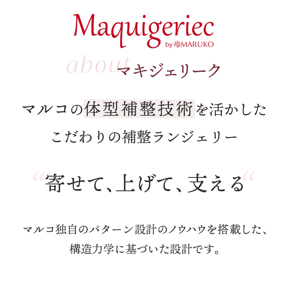 マキジェリーク（Maquigeriec）マルコの体型補整技術を活かしたこだわりの補整ランジェリー。“寄せて、上げて、支える”　マルコ独自のパターン設計のノウハウを搭載した、構造力学に基づいた設計です。